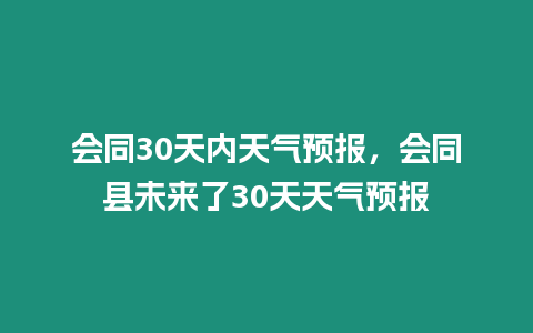 會同30天內天氣預報，會同縣未來了30天天氣預報