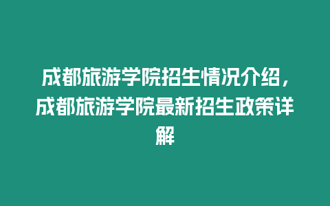 成都旅游學院招生情況介紹，成都旅游學院最新招生政策詳解