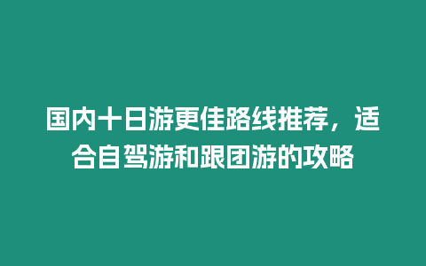 國內(nèi)十日游更佳路線推薦，適合自駕游和跟團(tuán)游的攻略