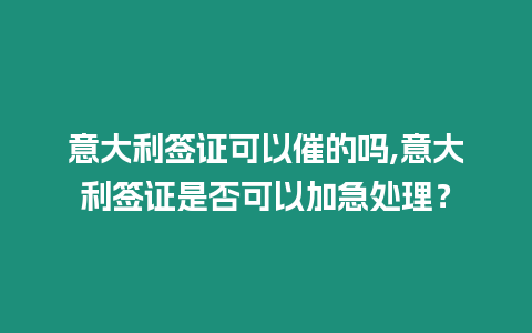 意大利簽證可以催的嗎,意大利簽證是否可以加急處理？