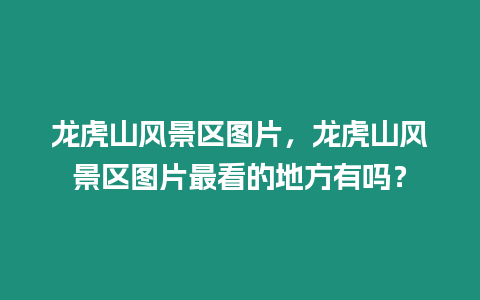 龍虎山風景區(qū)圖片，龍虎山風景區(qū)圖片最看的地方有嗎？