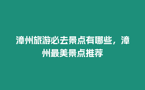 漳州旅游必去景點有哪些，漳州最美景點推薦