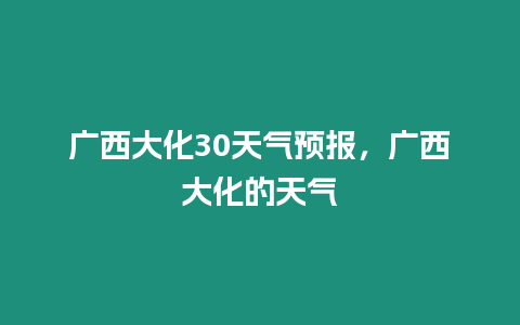 廣西大化30天氣預報，廣西大化的天氣