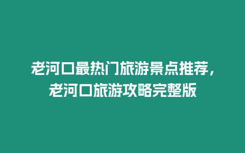 老河口最熱門旅游景點推薦，老河口旅游攻略完整版