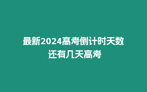 最新2024高考倒計時天數(shù) 還有幾天高考