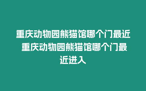 重慶動物園熊貓館哪個門最近 重慶動物園熊貓館哪個門最近進入