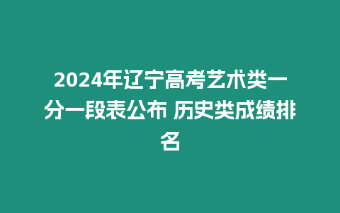 2024年遼寧高考藝術類一分一段表公布 歷史類成績排名