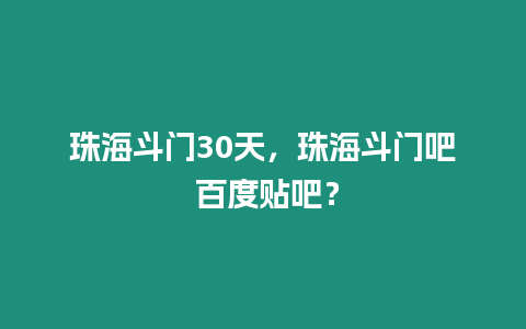 珠海斗門30天，珠海斗門吧 百度貼吧？