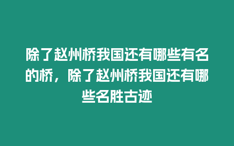 除了趙州橋我國還有哪些有名的橋，除了趙州橋我國還有哪些名勝古跡