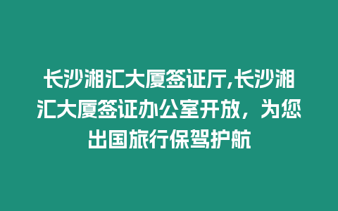 長(zhǎng)沙湘匯大廈簽證廳,長(zhǎng)沙湘匯大廈簽證辦公室開(kāi)放，為您出國(guó)旅行保駕護(hù)航