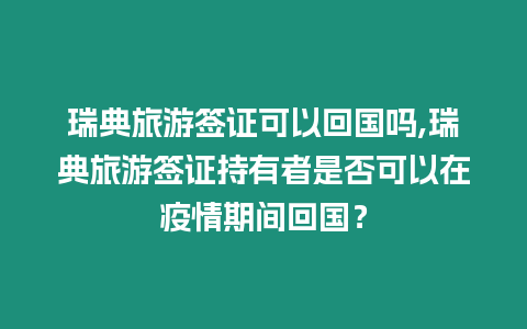 瑞典旅游簽證可以回國嗎,瑞典旅游簽證持有者是否可以在疫情期間回國？