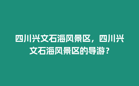 四川興文石海風(fēng)景區(qū)，四川興文石海風(fēng)景區(qū)的導(dǎo)游？