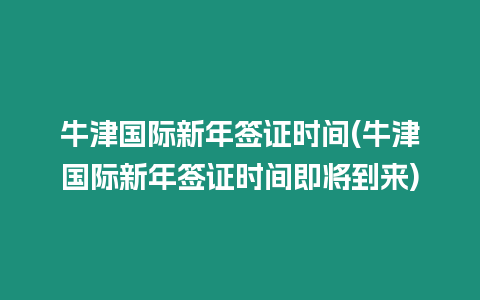 牛津國際新年簽證時間(牛津國際新年簽證時間即將到來)