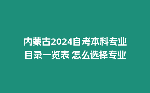 內蒙古2024自考本科專業目錄一覽表 怎么選擇專業