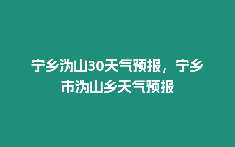 寧鄉(xiāng)溈山30天氣預報，寧鄉(xiāng)市溈山鄉(xiāng)天氣預報