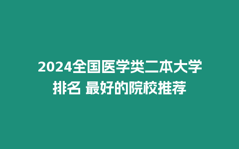 2024全國醫(yī)學(xué)類二本大學(xué)排名 最好的院校推薦