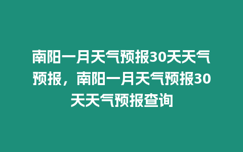 南陽一月天氣預報30天天氣預報，南陽一月天氣預報30天天氣預報查詢