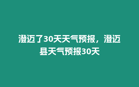 澄邁了30天天氣預報，澄邁縣天氣預報30天