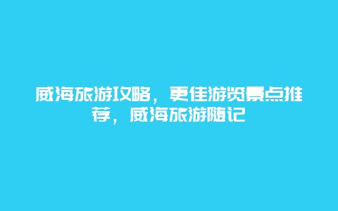 威海旅游攻略，更佳游覽景點(diǎn)推薦，威海旅游隨記