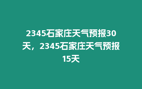 2345石家莊天氣預報30天，2345石家莊天氣預報15天