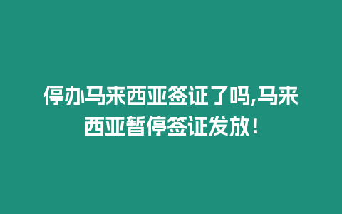 停辦馬來西亞簽證了嗎,馬來西亞暫停簽證發放！