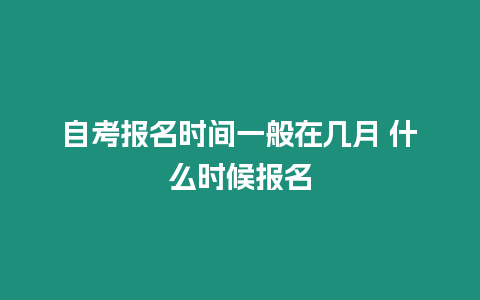 自考報名時間一般在幾月 什么時候報名