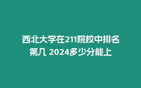 西北大學在211院校中排名第幾 2024多少分能上