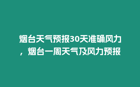 煙臺天氣預報30天準確風力，煙臺一周天氣及風力預報