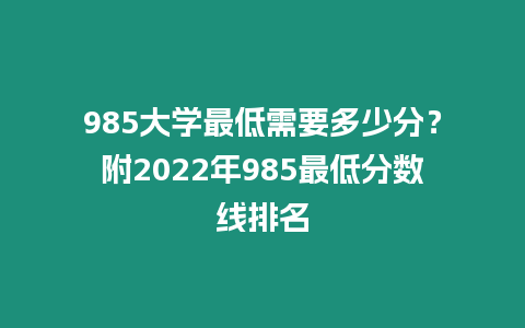 985大學(xué)最低需要多少分？附2022年985最低分?jǐn)?shù)線排名