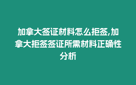 加拿大簽證材料怎么拒簽,加拿大拒簽簽證所需材料正確性分析