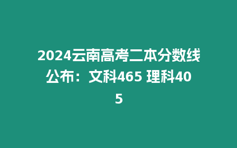 2024云南高考二本分?jǐn)?shù)線公布：文科465 理科405