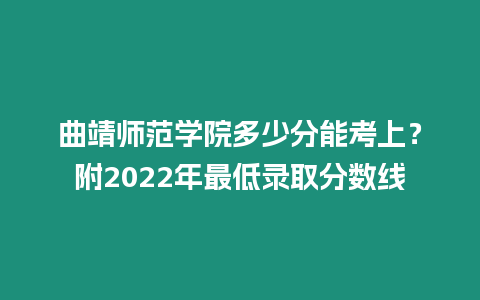 曲靖師范學院多少分能考上？附2022年最低錄取分數線