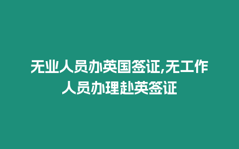 無業人員辦英國簽證,無工作人員辦理赴英簽證