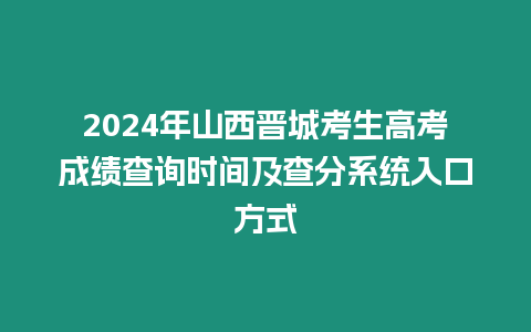 2024年山西晉城考生高考成績查詢時間及查分系統入口方式