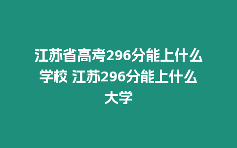 江蘇省高考296分能上什么學校 江蘇296分能上什么大學