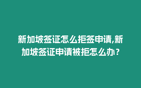 新加坡簽證怎么拒簽申請,新加坡簽證申請被拒怎么辦？