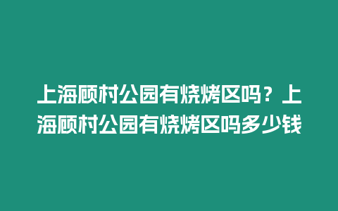 上海顧村公園有燒烤區(qū)嗎？上海顧村公園有燒烤區(qū)嗎多少錢