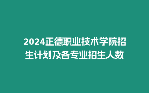 2024正德職業技術學院招生計劃及各專業招生人數