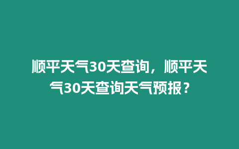 順平天氣30天查詢，順平天氣30天查詢天氣預報？