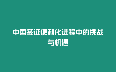 中國簽證便利化進程中的挑戰與機遇