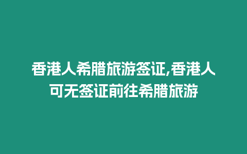 香港人希臘旅游簽證,香港人可無簽證前往希臘旅游