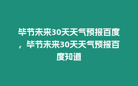 畢節未來30天天氣預報百度，畢節未來30天天氣預報百度知道