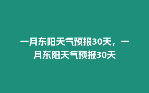 一月東陽天氣預(yù)報(bào)30天，一月東陽天氣預(yù)報(bào)30天