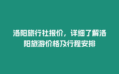 洛陽旅行社報價，詳細(xì)了解洛陽旅游價格及行程安排