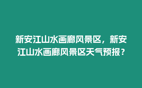 新安江山水畫廊風(fēng)景區(qū)，新安江山水畫廊風(fēng)景區(qū)天氣預(yù)報(bào)？