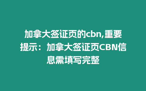 加拿大簽證頁的cbn,重要提示：加拿大簽證頁CBN信息需填寫完整