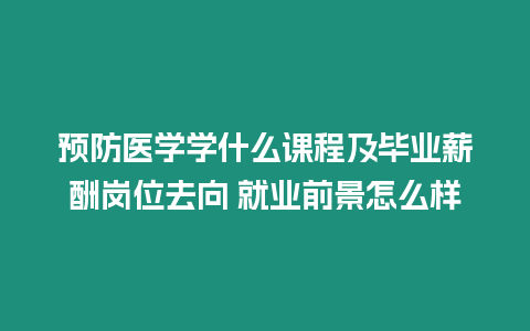 預(yù)防醫(yī)學(xué)學(xué)什么課程及畢業(yè)薪酬崗位去向 就業(yè)前景怎么樣