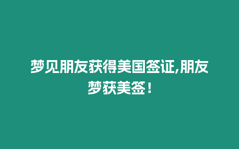 夢見朋友獲得美國簽證,朋友夢獲美簽！