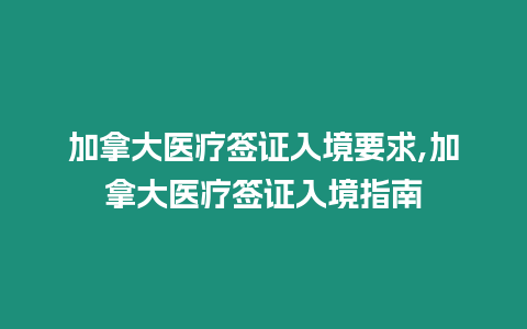 加拿大醫療簽證入境要求,加拿大醫療簽證入境指南