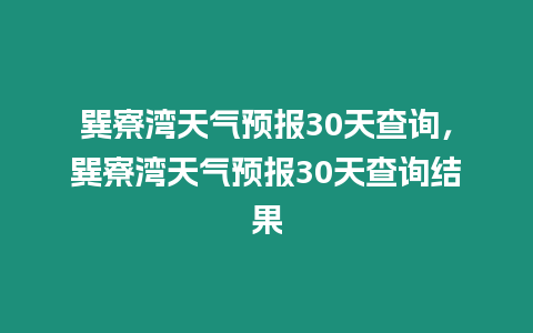 巽寮灣天氣預報30天查詢，巽寮灣天氣預報30天查詢結果